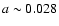 $a \sim 0.028$