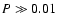 $P \gg 0.01$