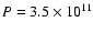 $P=3.5\times 10^{11}$