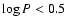 $\log P < 0.5$