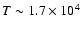 $T \sim 1.7\times 10^4$