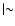 $\vert{\sim}$