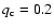 $q_{\rm c}=0.2$