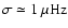 $\sigma \simeq 1~\mu {\rm Hz}$