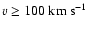 $v \geq 100~{\rm km~s^{-1}}$