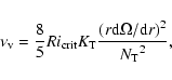 \begin{displaymath}\nu_{\rm v} = \frac{8}{5} Ri_{\rm crit} K_{\rm T} \frac{ \left(r {\rm d}\Omega/{\rm d}r \right)^2}
{{N_{\rm T}}^2},
\end{displaymath}