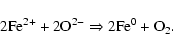 \begin{displaymath}%
{\rm 2Fe^{2+} + 2O^{2-}\Rightarrow 2Fe^0 + O_2}.
\end{displaymath}
