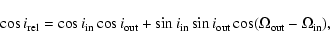 \begin{displaymath}
\cos i_{\rm rel} = \cos i_{\rm in}\cos i_{\rm out}+ \sin
i_{\rm in}\sin i_{\rm out} \cos(\Omega_{\rm out}-
\Omega_{\rm in}),
\end{displaymath}