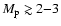 $M_{\rm p} \gtrsim 2{-}3$