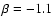 $\beta=-1.1$