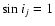 $\sin i_j = 1$