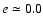 $e\simeq 0.0$