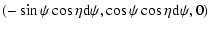 $\displaystyle (-\sin\psi\cos\eta {\rm d}\psi, \cos\psi\cos\eta {\rm d}\psi, 0)$