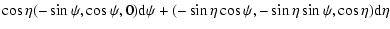 $\displaystyle \cos\eta(-\sin\psi,
\cos\psi,0){\rm d}\psi + (-\sin\eta\cos\psi, -\sin\eta\sin\psi,
\cos\eta){\rm d}\eta$