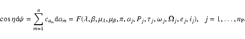 \begin{displaymath}\cos\eta {\rm d}\psi = \sum_{m=1}^{n} c_{a_m}{\rm d}a_m =
F(\...
...{j},\Omega_{j},e_{j},i_{j}),
\hskip 0.2cm j=1,\dots,n_{\rm P}.
\end{displaymath}