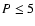$P\leq 5$