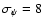 $\sigma_\psi = 8$
