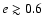 $e\gtrsim 0.6$