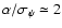 $\alpha/\sigma_\psi\simeq 2$
