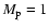 $M_{\rm p}=1$
