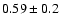 $0.59\pm0.2 $