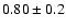 $0.80\pm0.2 $