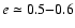 $e \simeq 0.5{-}0.6$