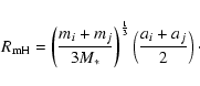 \begin{displaymath}
R_{\rm {mH}} = \left ( \frac{m_{i}+m_{j}}{3M_*} \right )^{\frac{1}{3}}
\left ( \frac{a_{i} + a_{j}}{2} \right )\cdot
\end{displaymath}