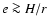 $e\ga H/r$