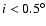 $i<0.5^{\circ}$