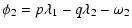 $\displaystyle \phi_2 = p\lambda_1 - q\lambda_2 - \omega_2$