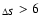 $_{\Delta S} > 6$