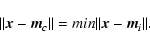 \begin{displaymath}\vert\vert\vec{x} - \vec{m}_c\vert\vert = min\vert\vert\vec{x} - \vec{m}_i\vert\vert.
\end{displaymath}