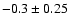 $-0.3 \pm0.25$