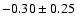 $-0.30\pm0.25$