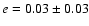$e=0.03\pm 0.03$