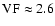 $\rm VF \approx 2.6$