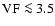 $\rm VF \la 3.5$