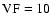 $\rm VF = 10$