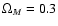 $\Omega_{M}=0.3$