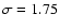 $\sigma=1.75$