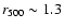 $r_{500}\sim1.3$