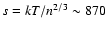 $s=kT/n^{2/3}\sim870$