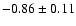 $-0.86\pm 0.11$