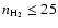 $n_{\rm H_2}\le 25$