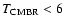$T_{\rm CMBR}<6$