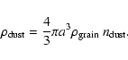 \begin{displaymath}%
\rho_{\rm dust} = \displaystyle\frac{4}{3}\pi a^3\rho_{\rm grain}~n_{\rm dust}.
\end{displaymath}