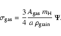 \begin{displaymath}%
\sigma_{\rm gas} = \displaystyle\frac{3}{4}
\frac{A_{\rm gas}~ m_{\rm H}}{a~ \rho_{\rm grain}}~\Psi.
\end{displaymath}