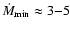$\dot{M}_{\rm min} \approx 3{-}5$