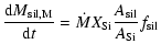 $\displaystyle \displaystyle\frac{{\rm d}{M}_{\rm sil,M}}{{\rm d}t} = \dot{M} X_{\rm Si}
\frac{A_{\rm sil}}{A_{\rm Si}} f_{\rm sil}$
